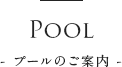 Pool- プールのご案内 -