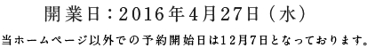 開業日2016年4月27日（水）当ホームページ以外での予約開始日は12月7日となっております。